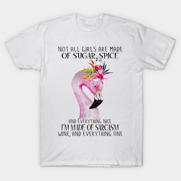 Flamingo Not All Girls Are Made Of Sugar Spice And Everything Nice I'm Made Of Sarcasm Wine And Everything Fine T-Shirt by Magazine